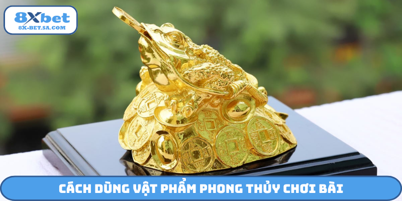 Cách dùng vật phẩm phong thủy chơi bài
