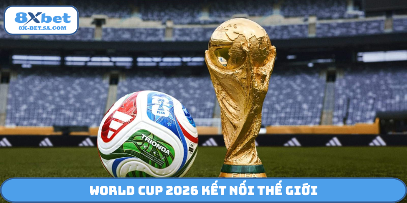 World Cup 2026 kết nối thế giới